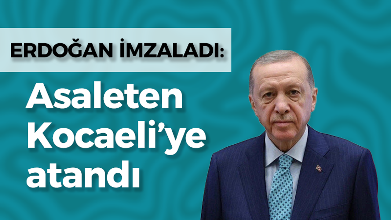 Erdoğan imzaladı, asaleten Kocaeli’ye atandı