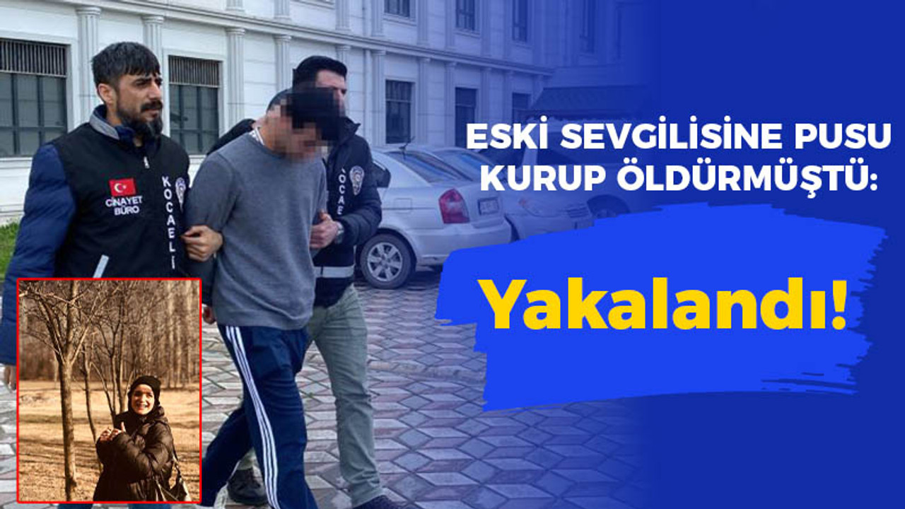 Eski sevgilisine pusu kurup öldürmüştü: Yakalandı!