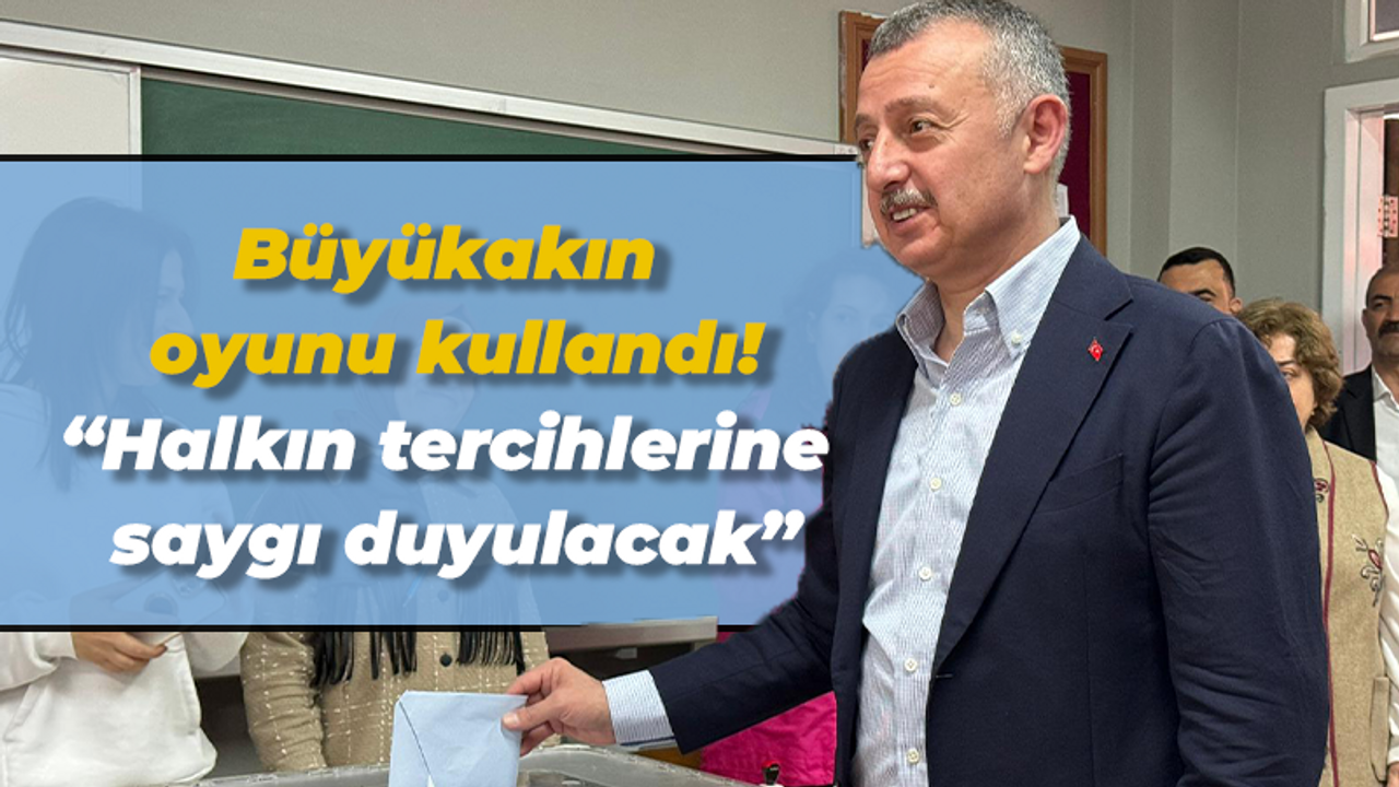 Büyükakın oyunu kullandı! “Halkın tercihlerine saygı duyulacak”