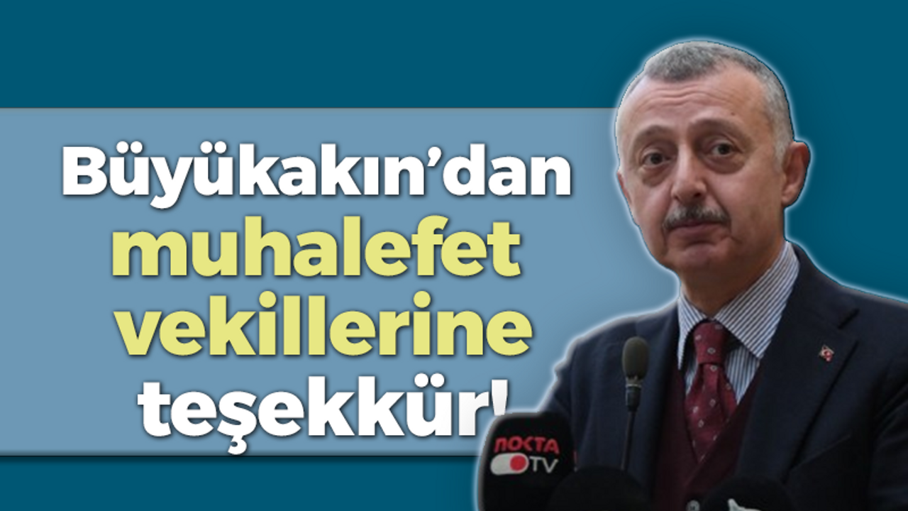 Büyükakın’dan muhalefet vekillerine teşekkür! “Beraber olmamız lazım”