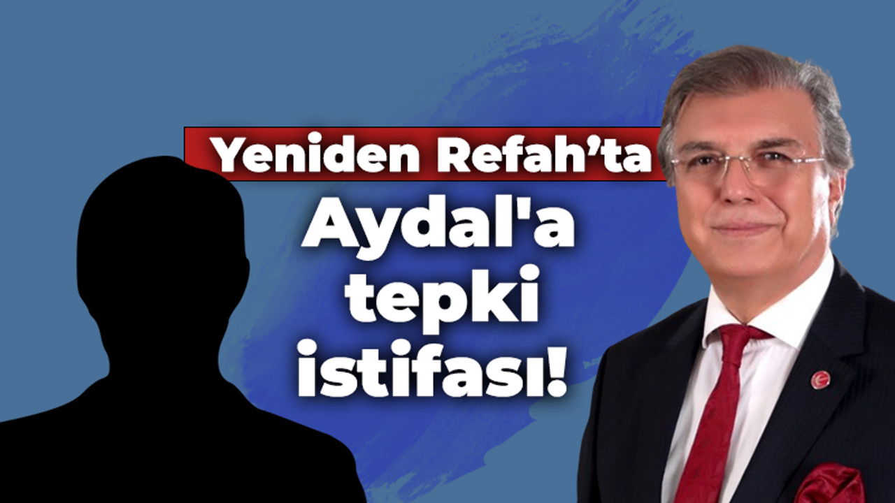 Yeniden Refah’ta Doğan Aydal'a tepki istifası!