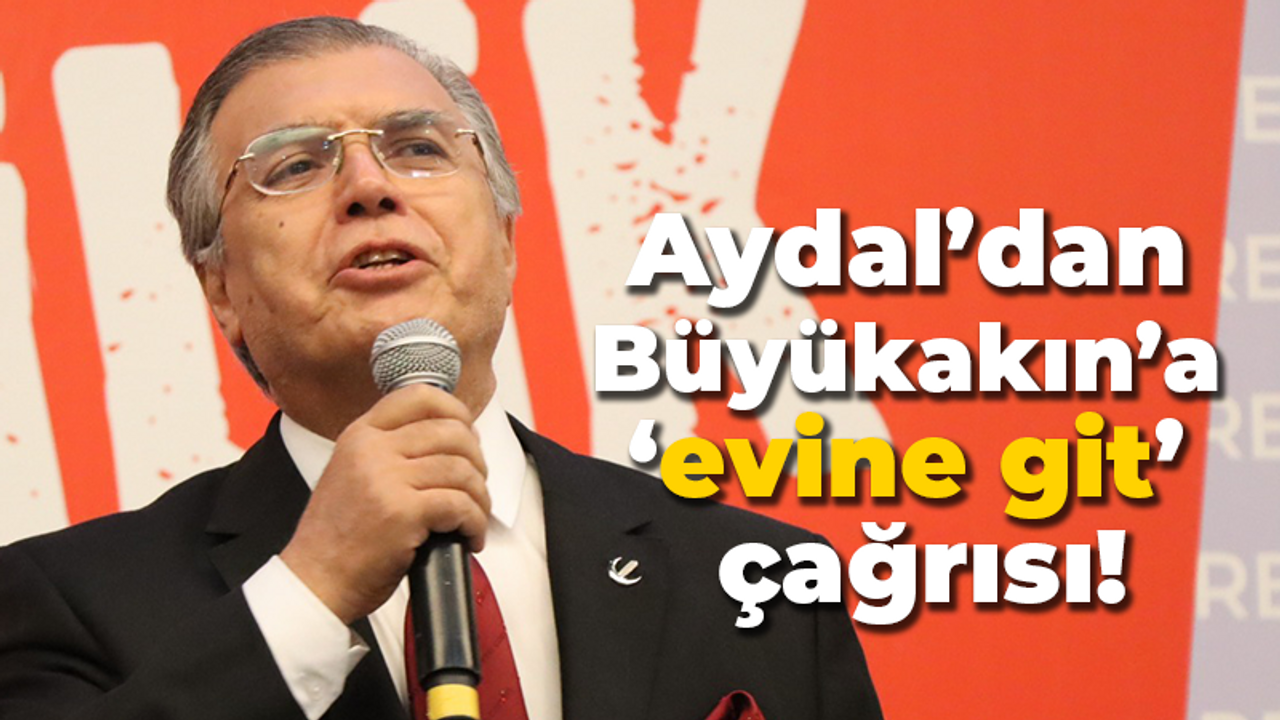 Aydal’dan Büyükakın’a ‘evine git’ çağrısı!