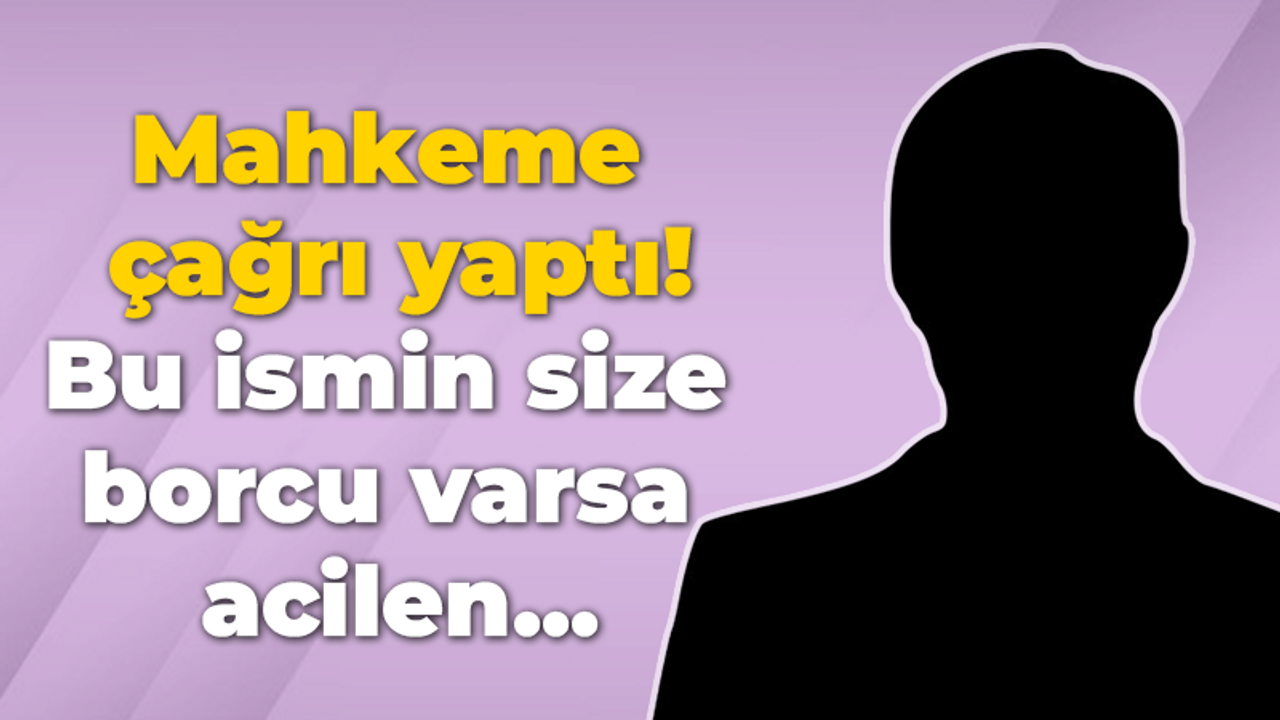 Mahkeme çağrı yaptı! Bu ismin size borcu varsa acilen...