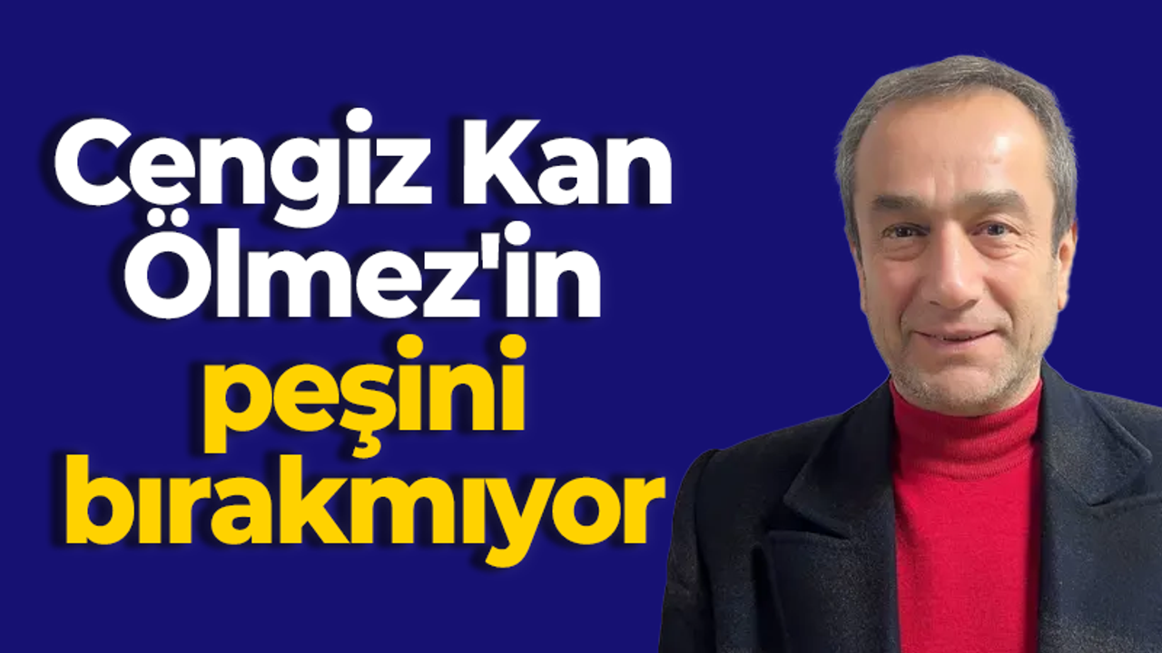 Cengiz Kan, Ölmez'in peşini bırakmıyor