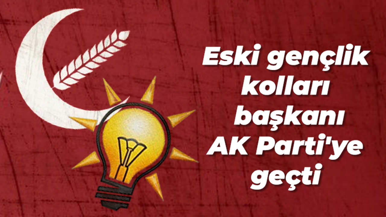 Eski gençlik kolları başkanı AK Parti'ye geçti