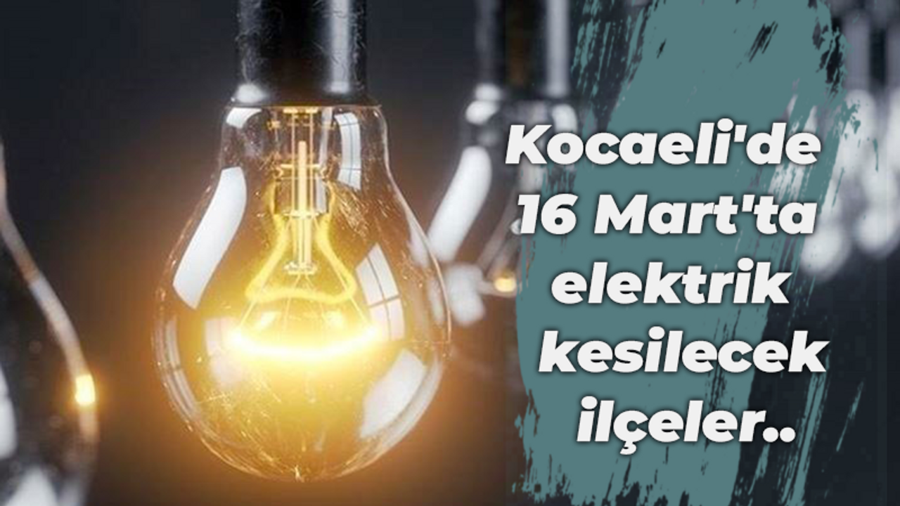 Kocaeli'de 16 Mart'ta elektrik kesilecek ilçeler