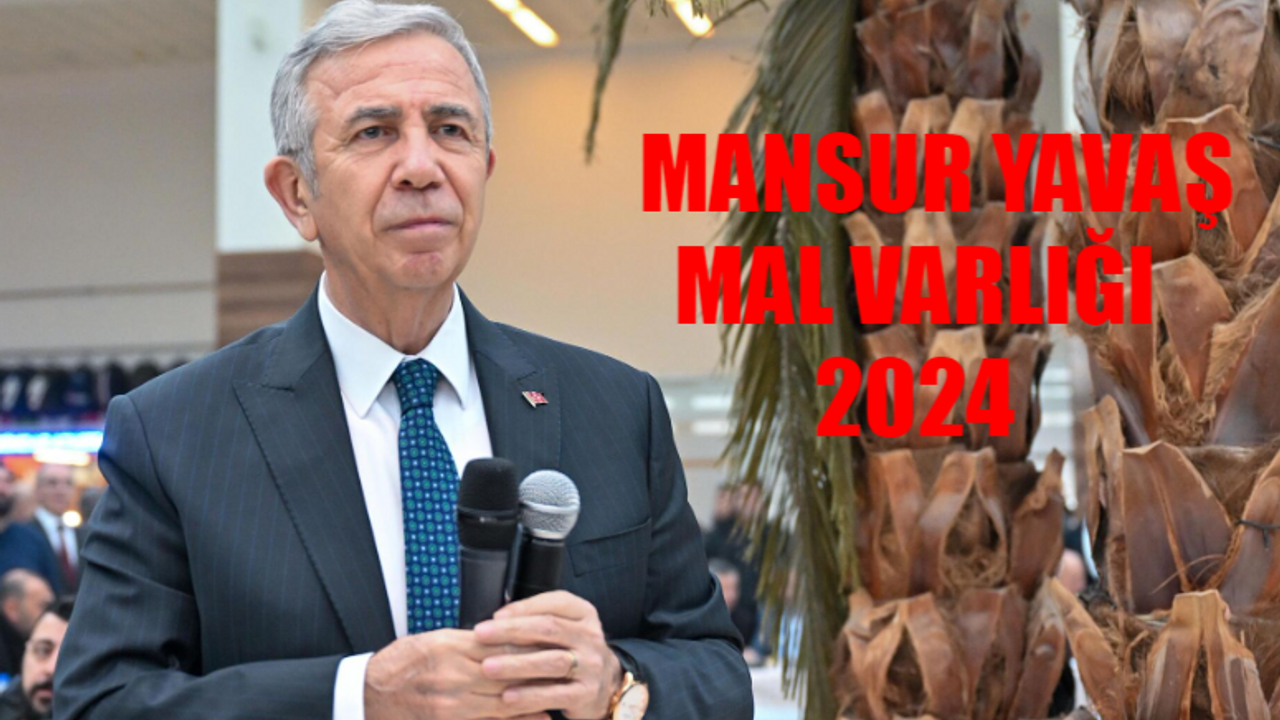 MANSUR YAVAŞ MAL VARLIĞI: Ankara Büyükşehir Belediye Başkanı Mansur Yavaş Mal Varlığı 2024 TAM LİSTE