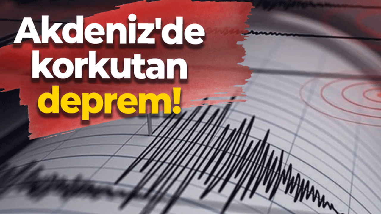 Akdeniz'de korkutan deprem!