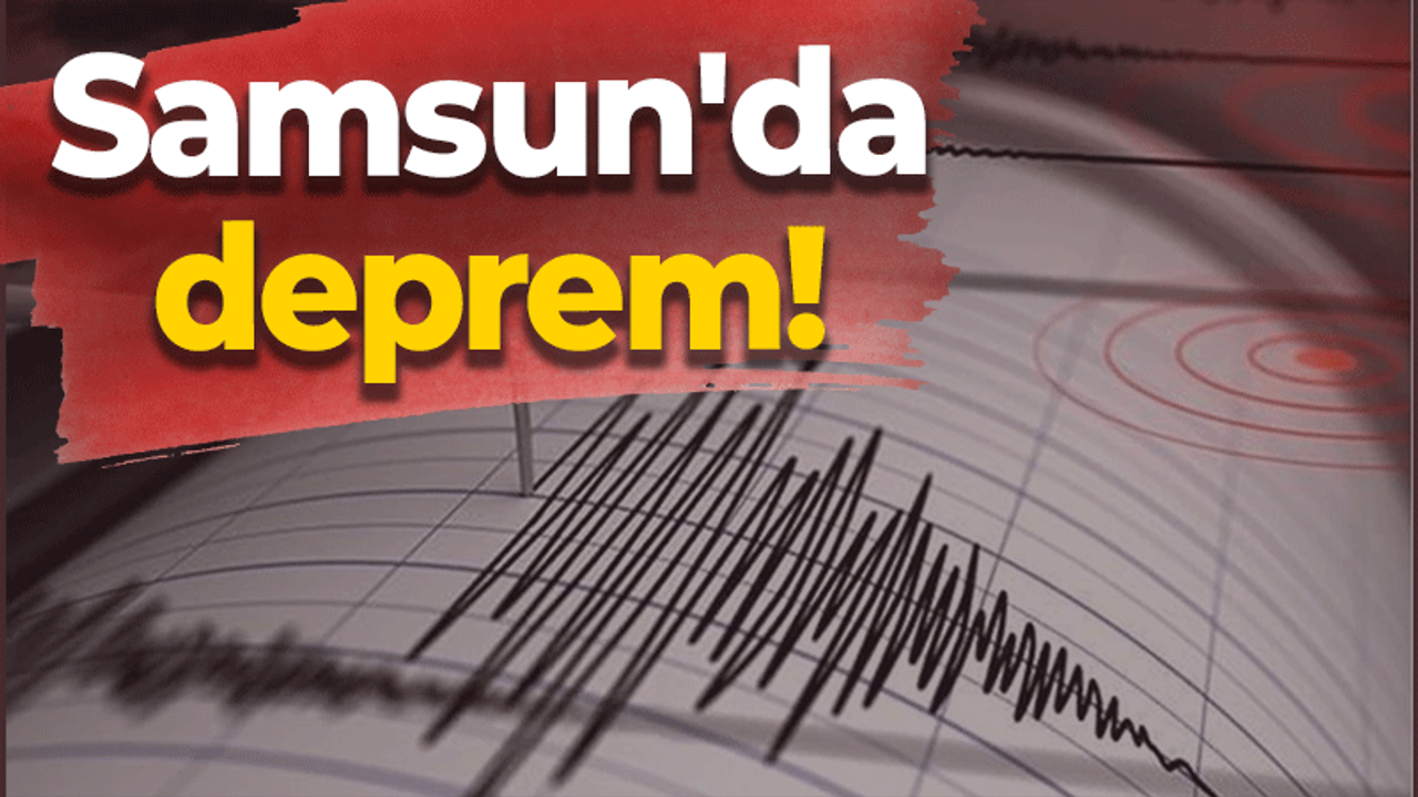 Samsun'da korkutan deprem!