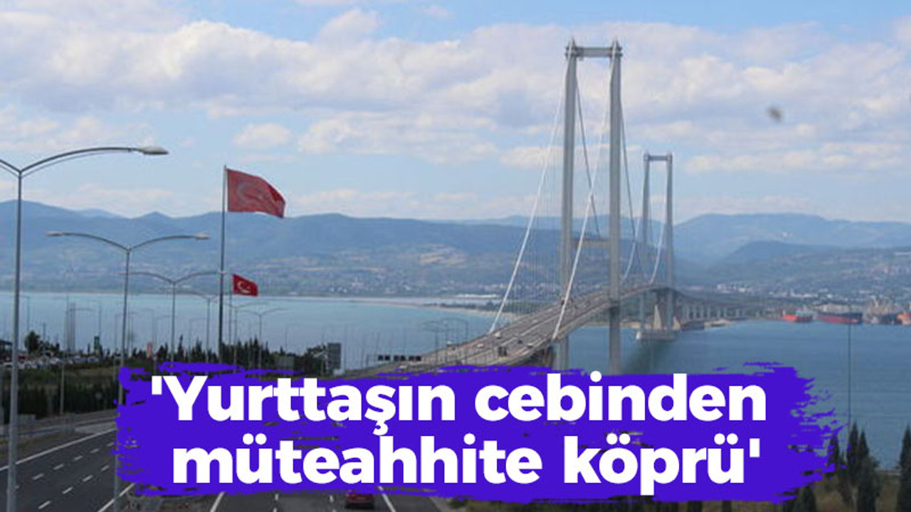 'Yurttaşın cebinden müteahhite köprü'