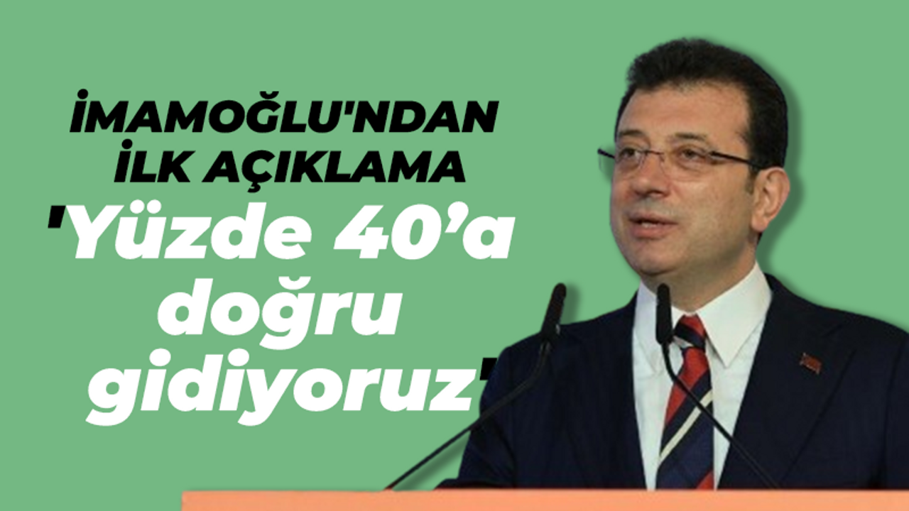 Ekrem İmamoğlu: Yüzde 40’a doğru gidiyoruz