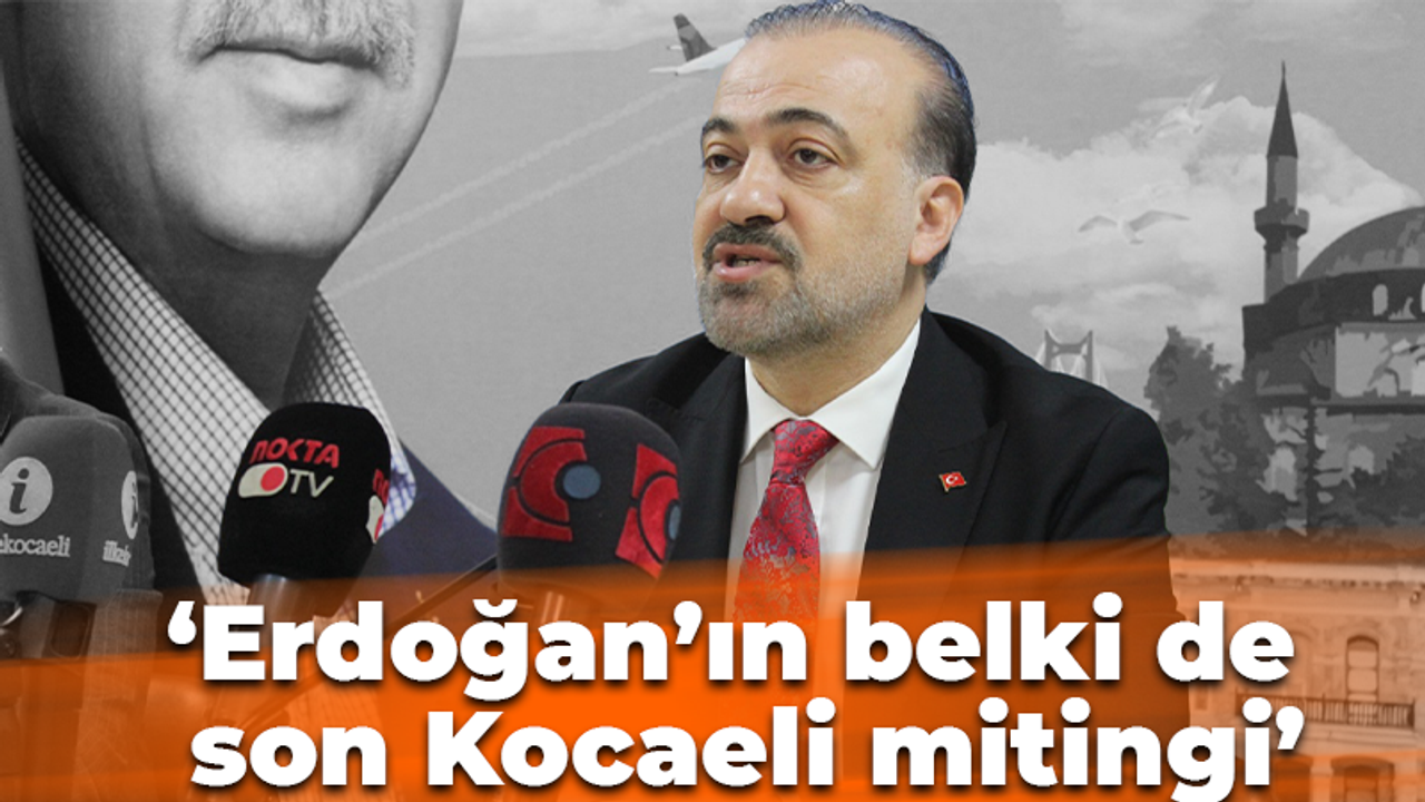 ‘Erdoğan’ın belki de son Kocaeli mitingi’