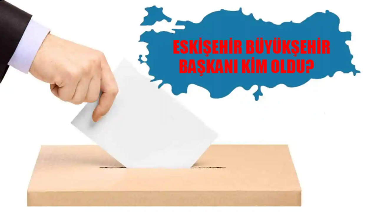 Eskişehir Büyükşehir Belediye Başkanı Kim Oldu? Eskişehir Büyükşehir Başkanı Hangi Partiden? 31 Mart Eskişehir Yerel Seçim Sonuçları