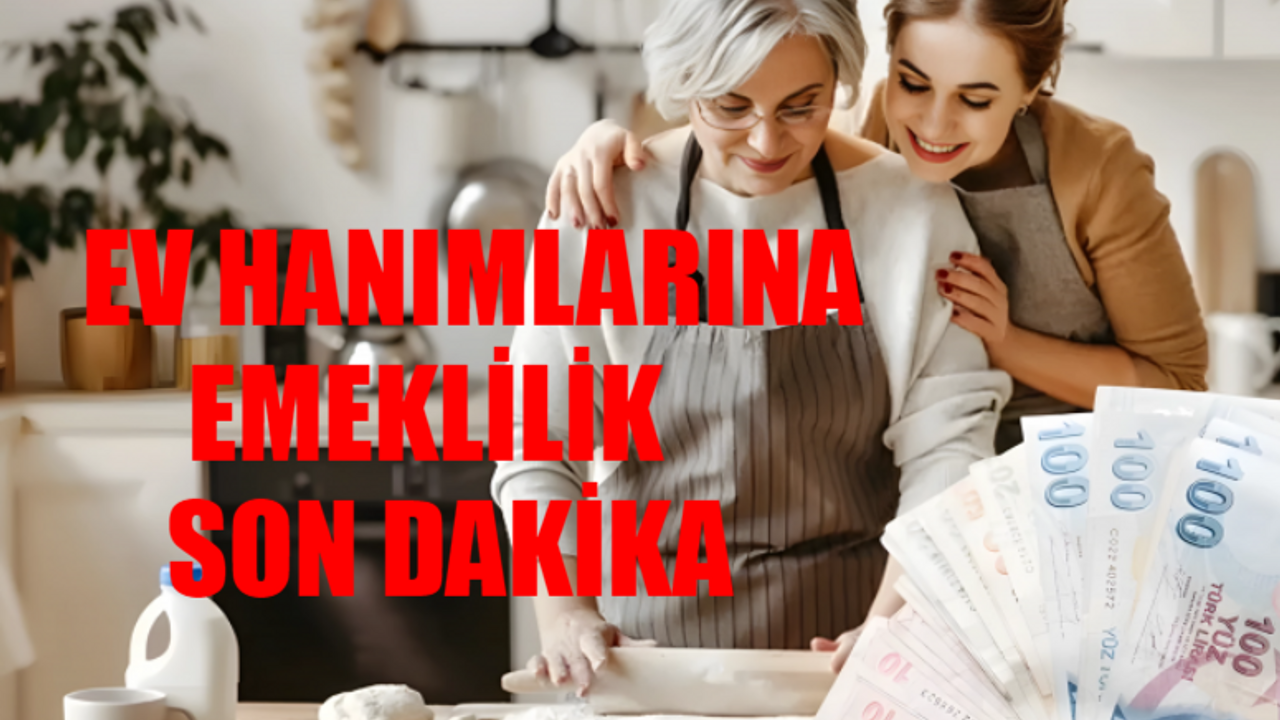 EV HANIMLARINA EMEKLİLİK SON DAKİKA: Ev Hanımlarına Emeklilik Hakkı Geldi Mi? 25 Yıllık Ev Hanımlarına Emeklilik Başvurusu e-Devlet