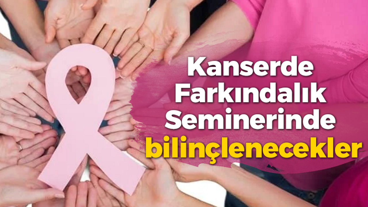 Kanserde Farkındalık Seminerinde bilinçlenecekler