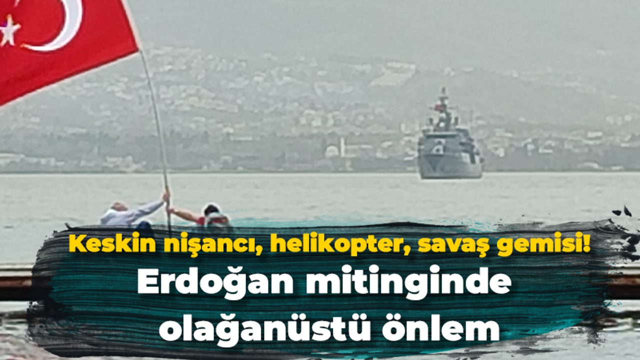 Keskin nişancı, helikopter, savaş gemisi! Erdoğan mitinginde olağanüstü önlem