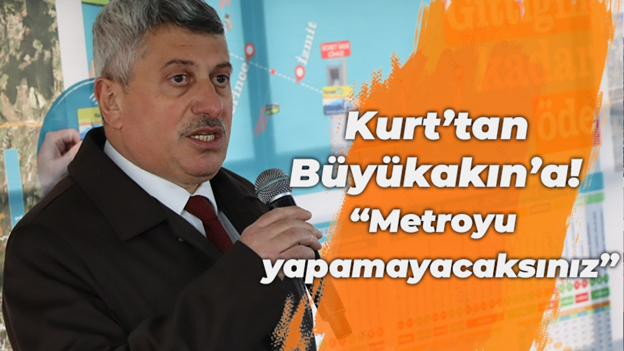 Mustafa Kurt’tan Büyükakın’a! “Metroyu yapamayacaksınız”