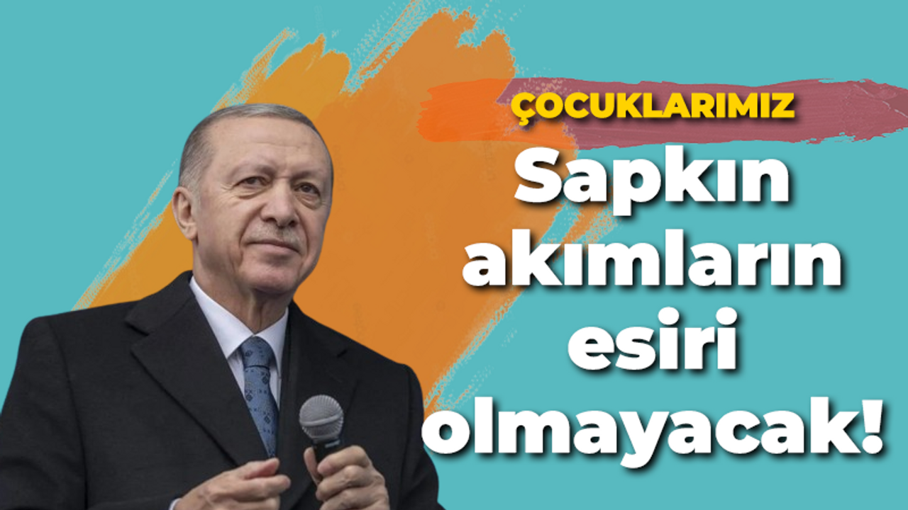 Erdoğan: Çocuklarımız Sapkın akımların esiri olmayacak!