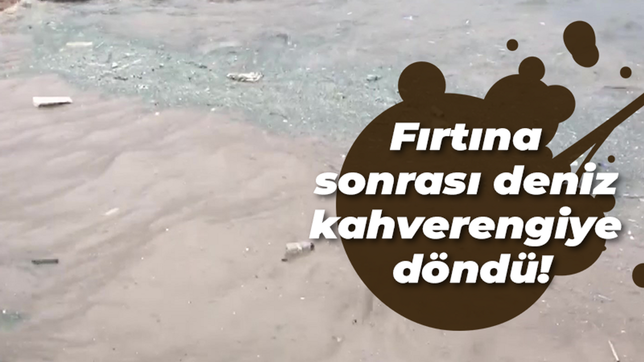 Fırtına sonrası deniz kahverengiye döndü!