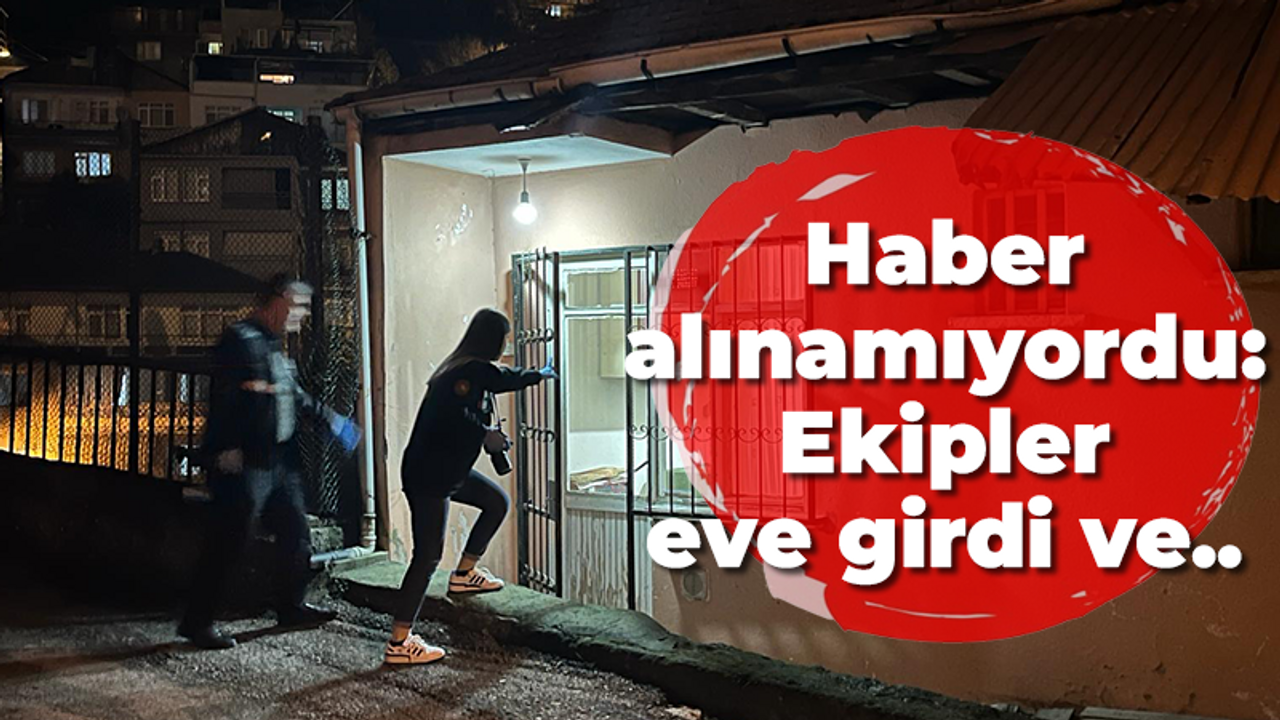 Haber alınamıyordu: Ekipler eve girdi ve..