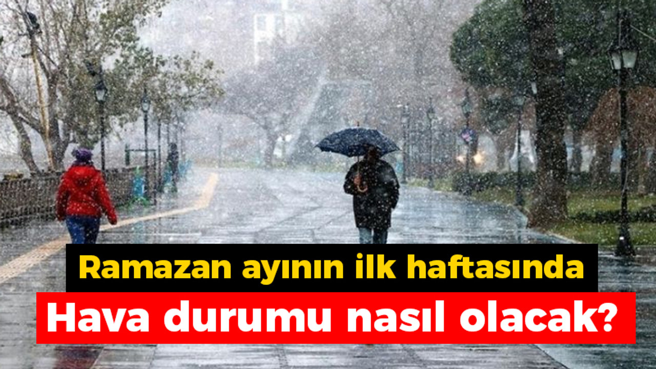 Ramazan ayının ilk haftasında hava durumu nasıl olacak?