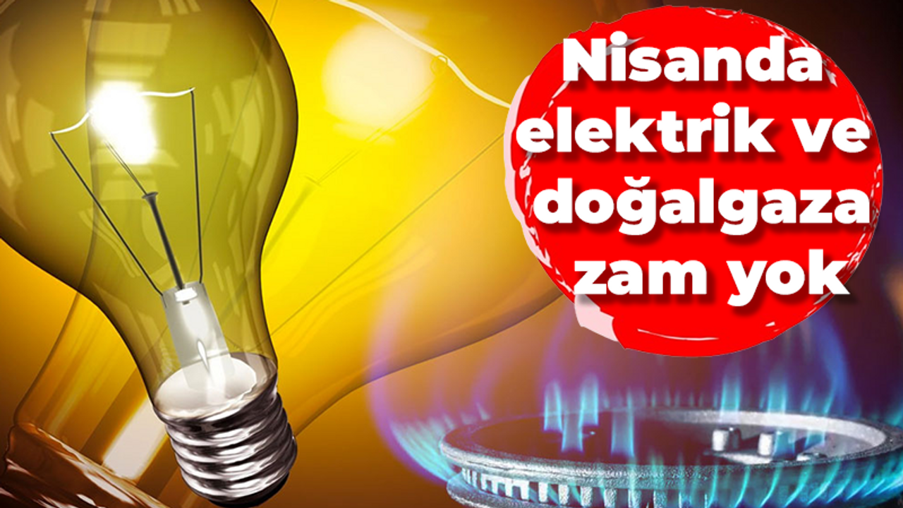 Nisanda elektrik ve doğalgaza zam yok