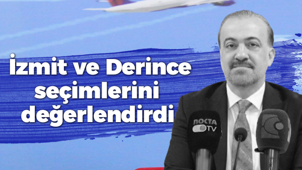 İzmit ve Derince seçimlerini değerlendirdi