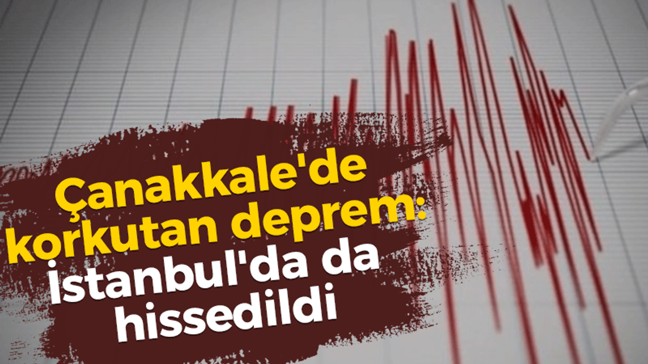 Çanakkale'de korkutan deprem: İstanbul'da da hissedildi