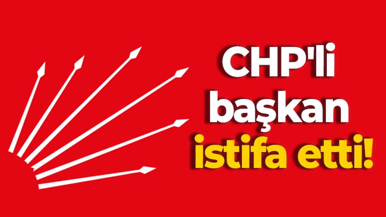 CHP'li başkan istifa etti!