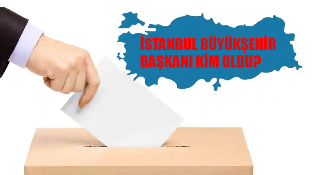 İstanbul Büyükşehir Belediye Başkanı Kim Oldu? İstanbul Büyükşehir Başkanı Hangi Partiden? 31 Mart İstanbul Yerel Seçim Sonuçları