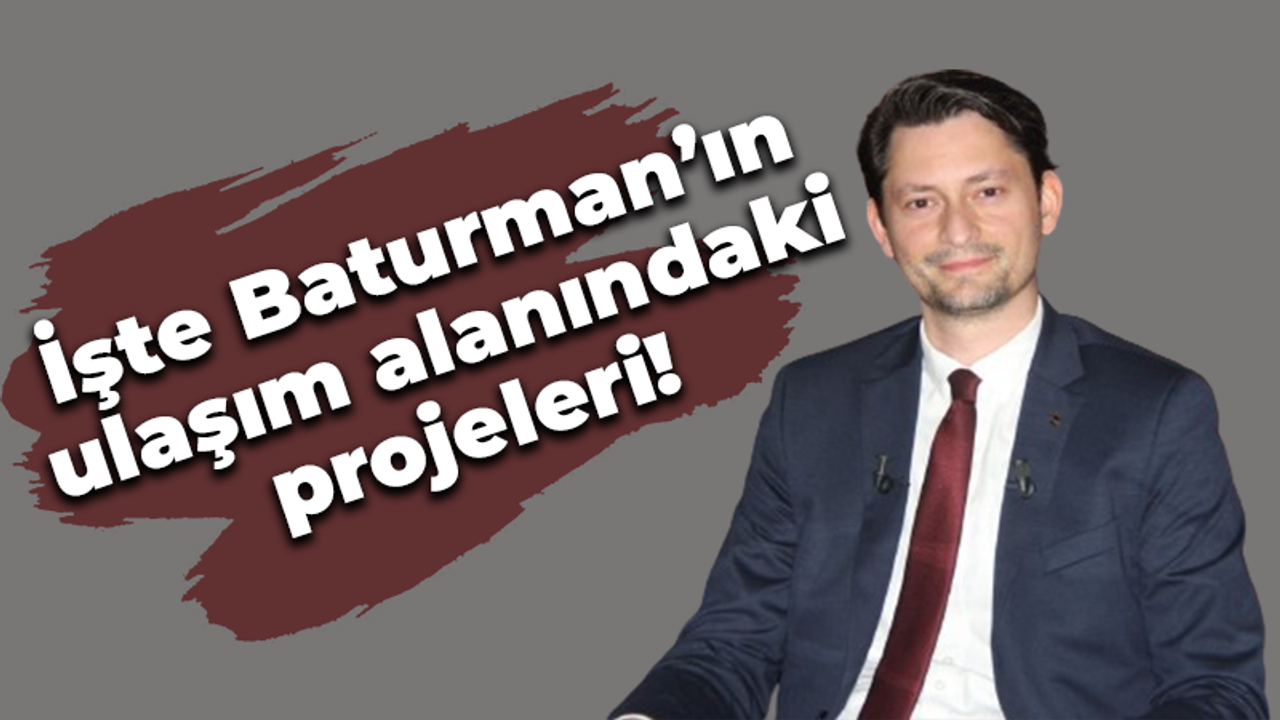 İşte Baturman’ın ulaşım alanındaki projeleri!