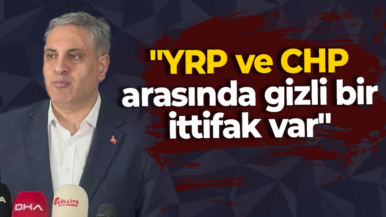 "YRP ve CHP arasında gizli bir ittifak var"