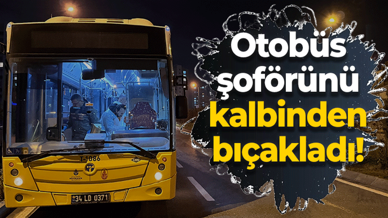 Otobüs şoförünü kalbinden bıçakladı!