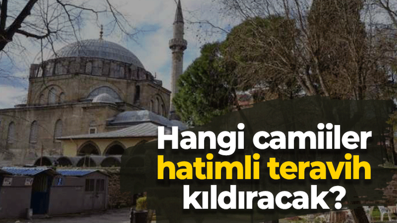 Hangi camiiler hatimli teravih kıldıracak?