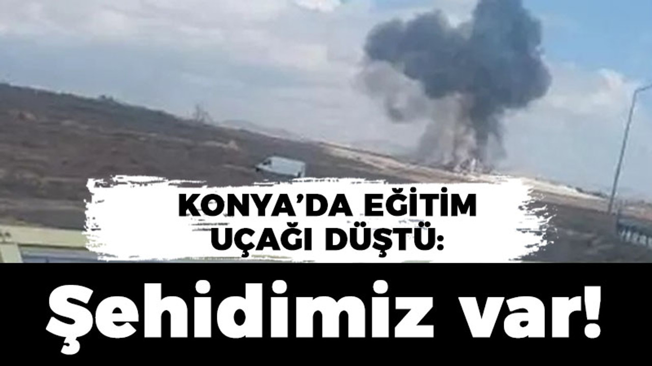 Konya'da eğitim uçağı düştü: Şehidimiz var!