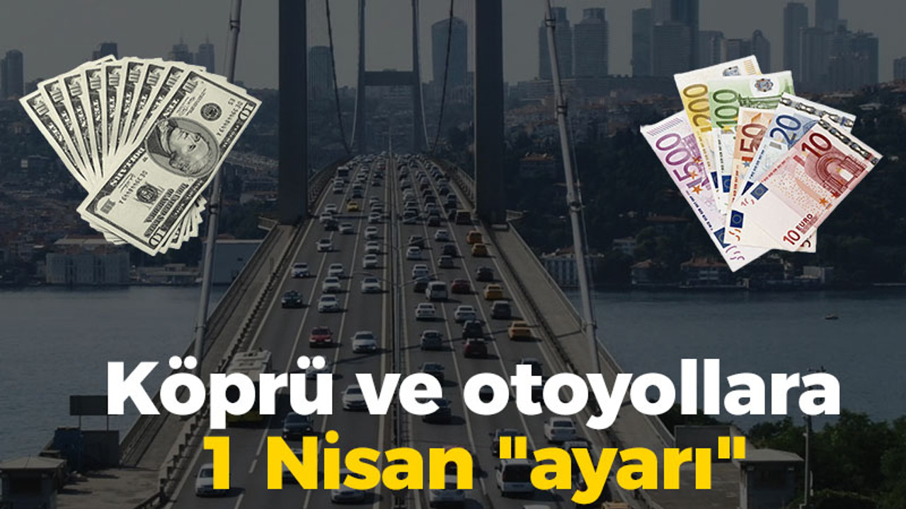 Köprü ve otoyollara 1 Nisan "ayarı"