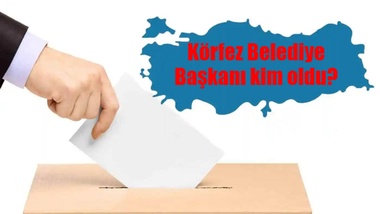 KÖRFEZ SEÇİM SONUÇLARI 2024: Körfez Yeni Belediye Başkanı Kim Oldu? Kocaeli Körfez 31 Mart Yerel Seçim Sonuçları