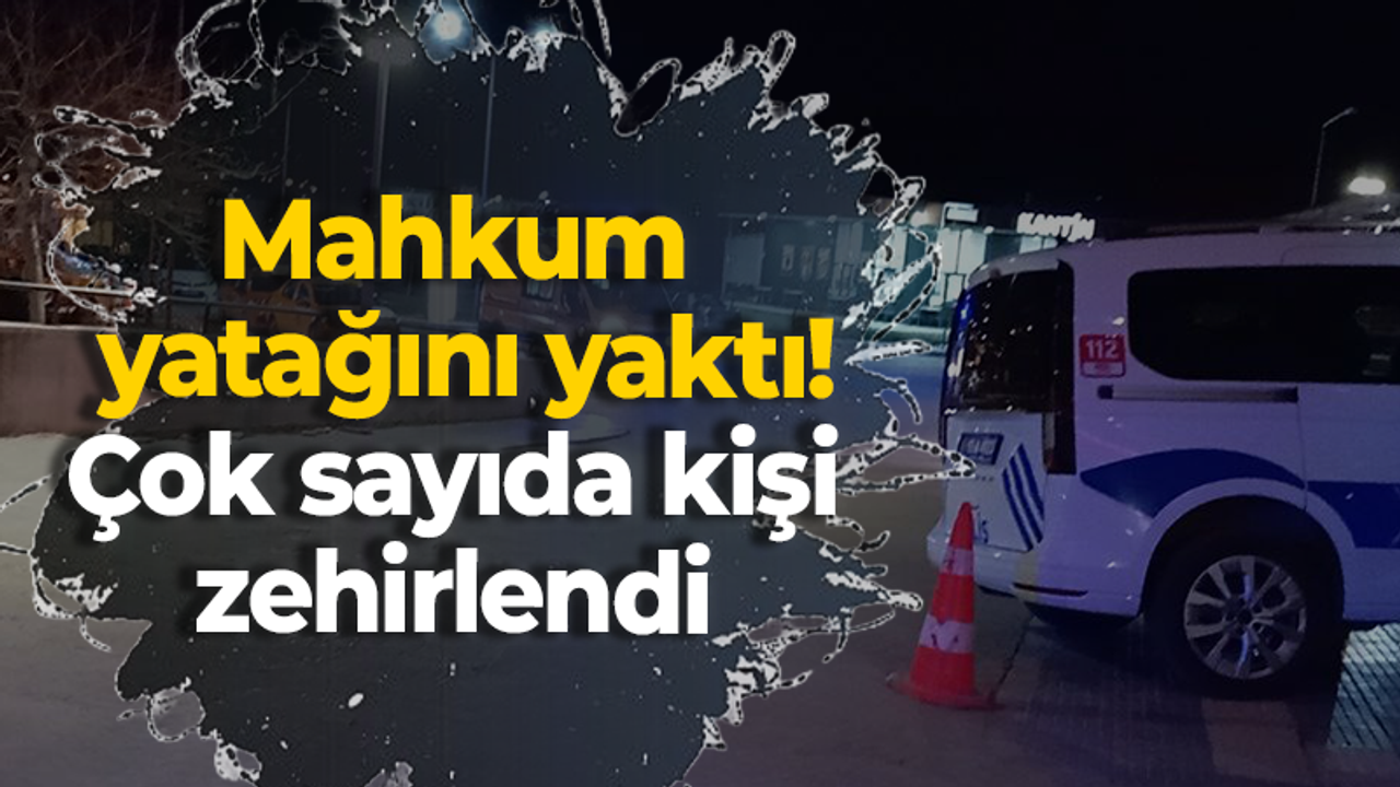 Mahkum yatağını yaktı! Çok sayıda kişi zehirlendi