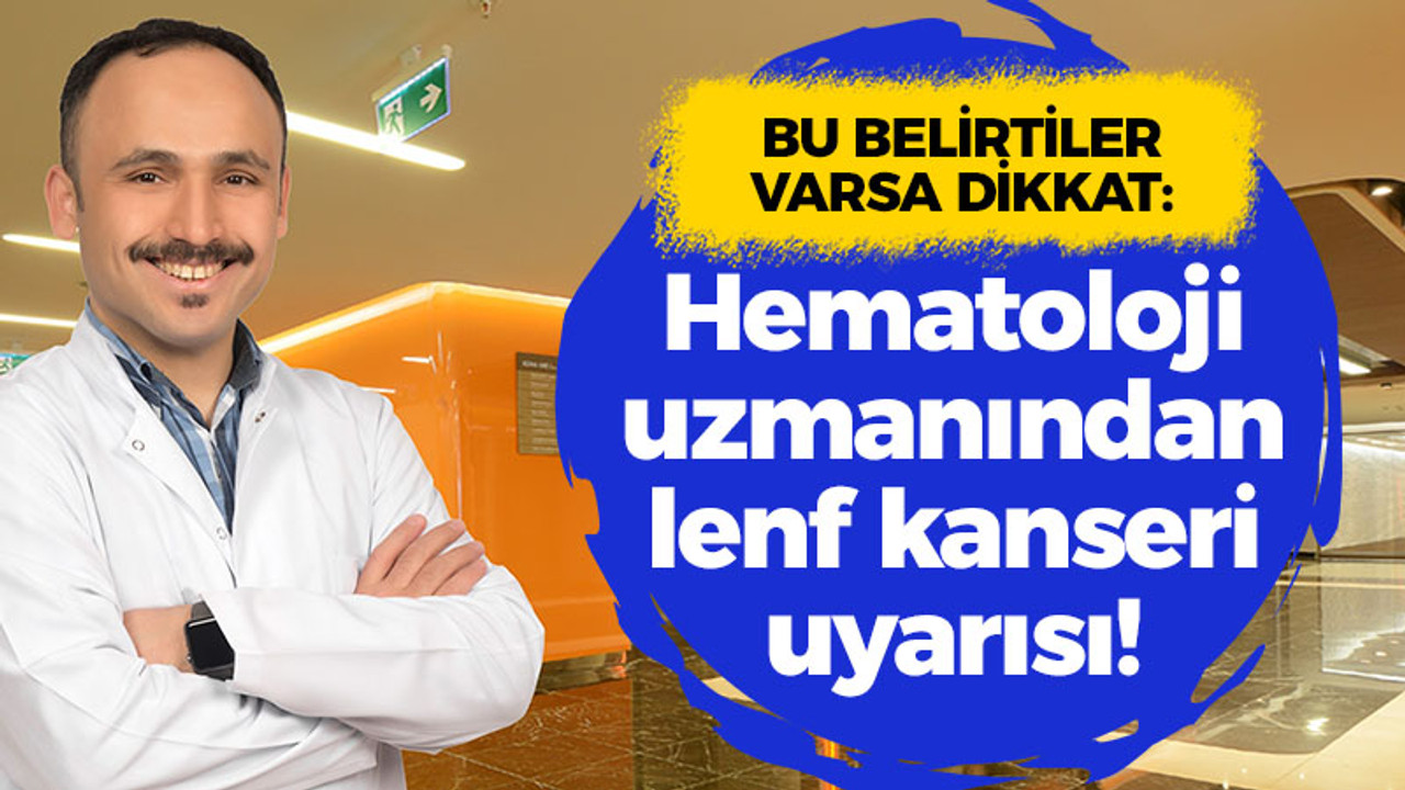 Bu belirtiler varsa dikkat: Hematoloji uzmanından lenf kanseri uyarısı!