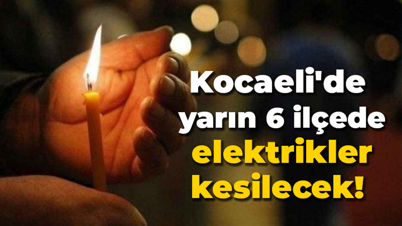 Kocaeli'de yarın 6 ilçede elektrikler kesilecek!