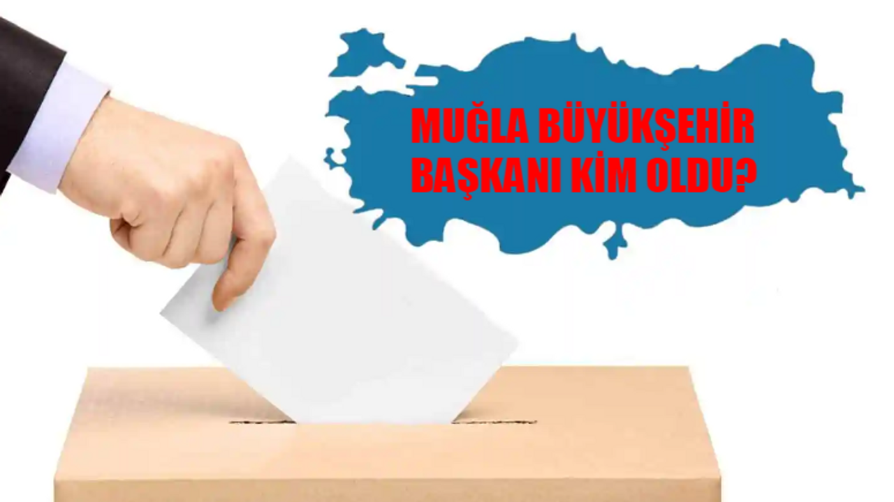 Muğla Büyükşehir Belediye Başkanı Kim Oldu? Muğla Büyükşehir Başkanı Hangi Partiden? 31 Mart Muğla Yerel Seçim Sonuçları