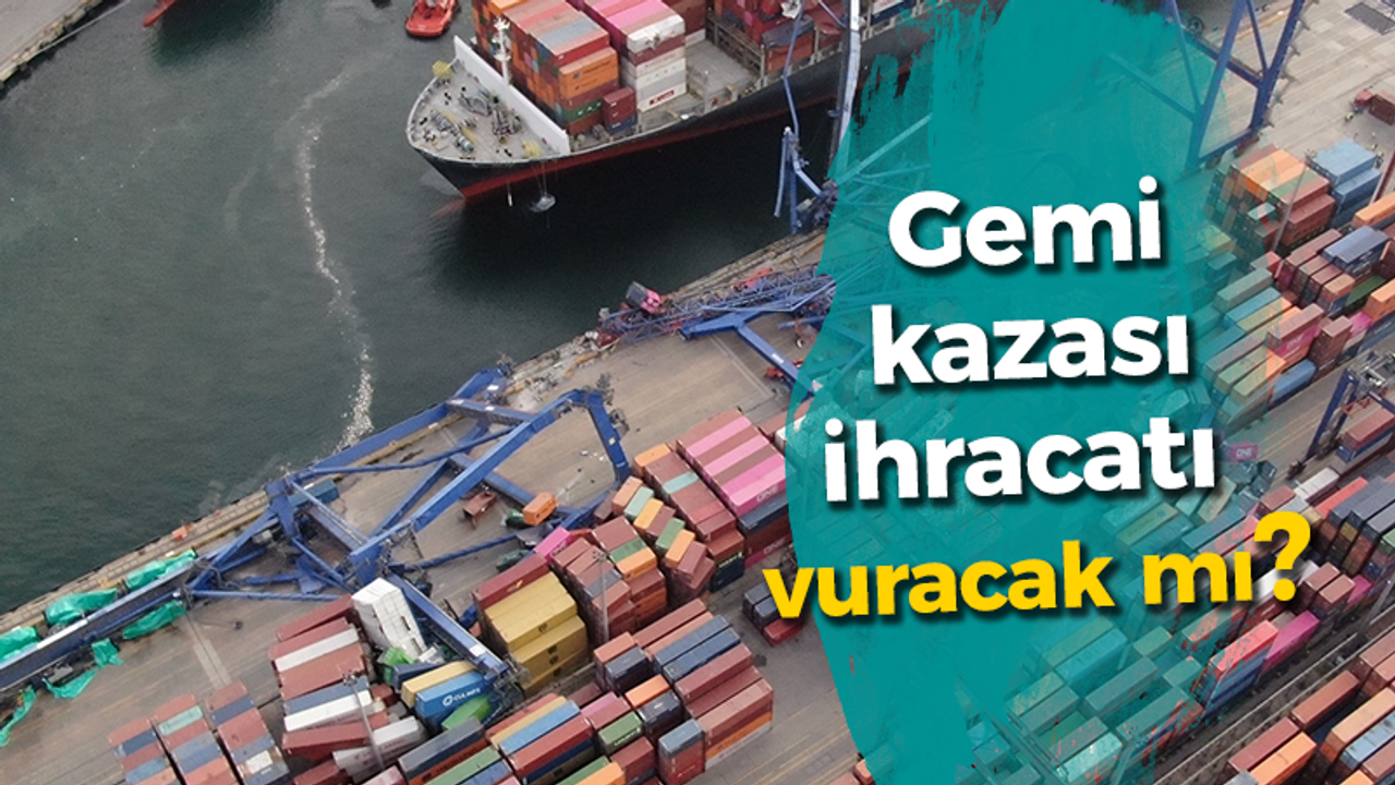 Gemi kazası ihracatı vuracak mı?