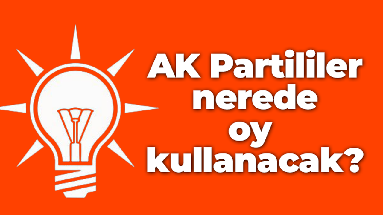 AK Partililer nerede oy kullanacak?