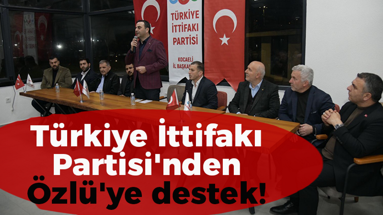 Türkiye İttifakı Partisi'nden Özlü'ye destek!