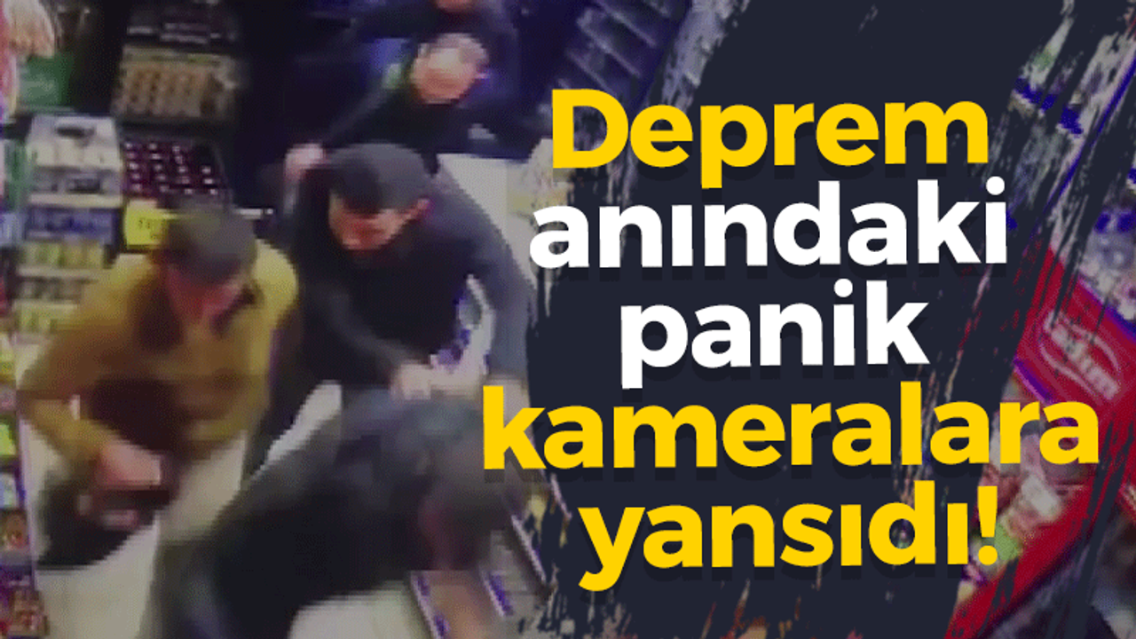 Deprem anındaki panik kameralara yansıdı!