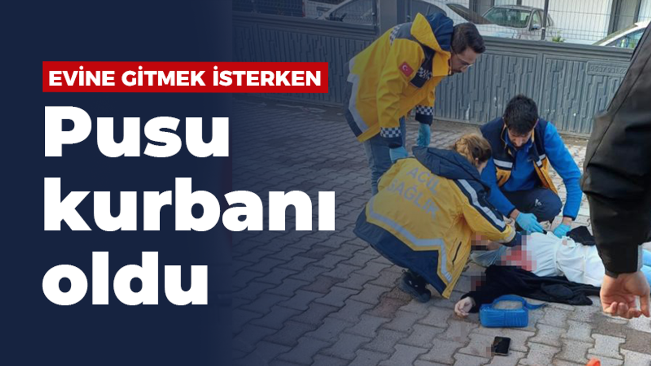 Evine gitmek isterken pusu kurbanı oldu