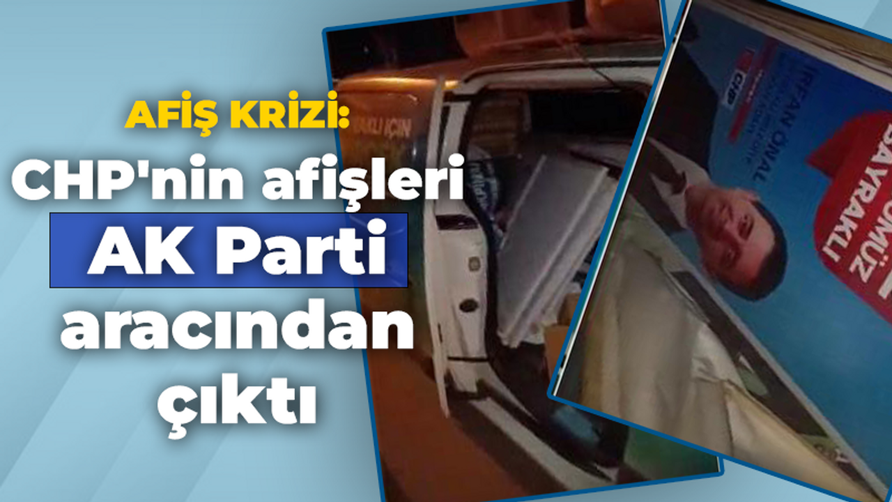 Afiş krizi: CHP'nin afişleri AK Parti aracından çıktı