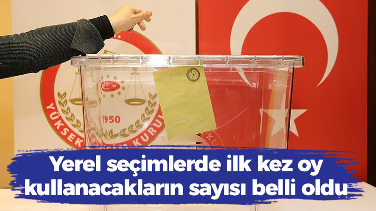 Yerel seçimlerde ilk kez oy kullanacakların sayısı belli oldu