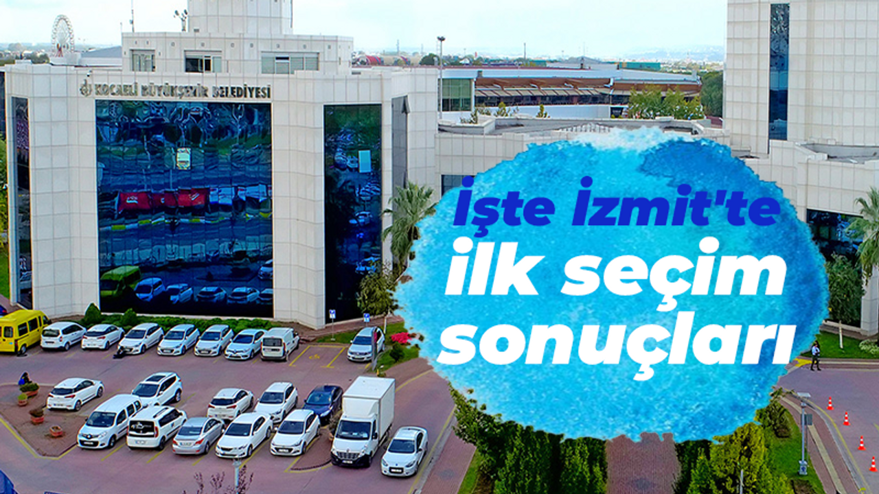 İşte Kocaeli'de ilk seçim sonuçları