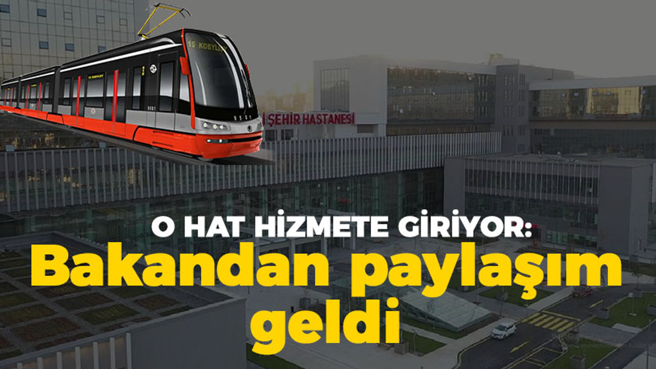 O hat hizmete giriyor: Bakandan paylaşım geldi